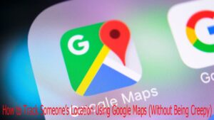 How to Track Someone’s Location Using Google Maps