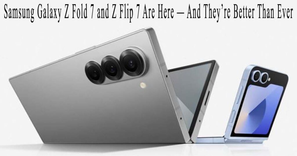 Samsung Galaxy Z Fold 7 and Z Flip 7 Are Here